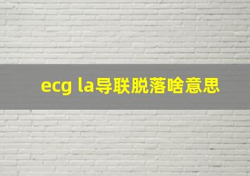 ecg la导联脱落啥意思